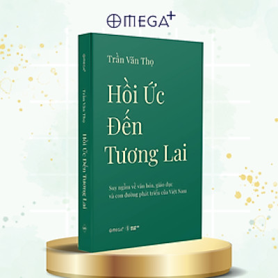 Hồi Ức Đến Tương Lai - Suy Ngẫm Về Văn Hóa, Giáo Dục Và Con Đường Phát Triển Của Việt Nam - Trần Văn Thọ - Omega Plus 