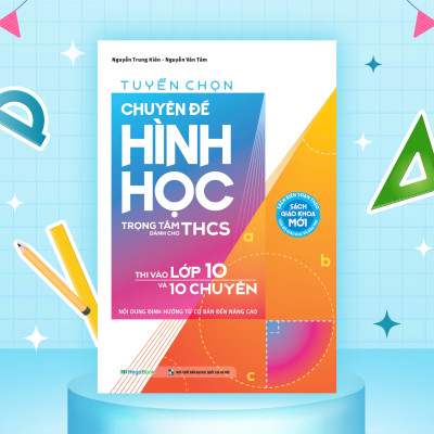 Tuyển chọn chuyên đề Hình học - Trọng tâm dành cho THCS - Thi vào lớp 10 và 10 chuyên - Nội dung định hướng từ cơ bản đến nâng cao