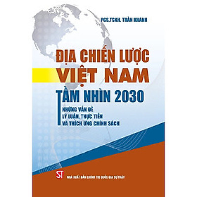 Địa chiến lược Việt Nam tầm nhìn 2030. Những vấn đề lý luận, thực tiễn và thích ứng chính sách (Xuất bản lần thứ 2)