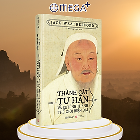 Thành Cát Tư Hãn Và Sự Hình Thành Thế Giới Hiện Đại - Jack Weatherford