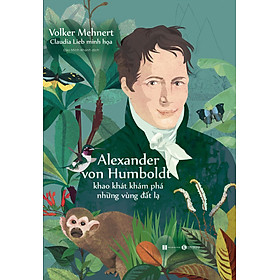 Alexander von Humboldt – Khao Khát Khám Phá Những Vùng Đất Lạ - Volker Mehnert - Đào Minh Khánh dịch - (bìa mềm)