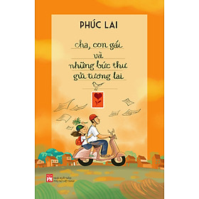 CHA, CON GÁI VÀ NHỮNG BỨC THƯ GỬI TƯƠNG LAI - Tác giả Phúc Lai