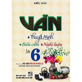 Văn Thuyết Minh - Biểu Cảm - Nghị Luận Lớp 6 (Biên Soạn Theo Chương Trình Mới)