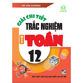 Sách - Giải chi tiết trắc nghiệm môn Toán 12 luyện thi THPT