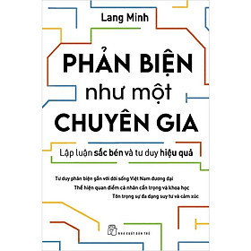 PHẢN BIỆN NHƯ MỘT CHUYÊN GIA - Lập Luận Sắc Bén Và Tư Duy Hiệu Quả - Lang Minh (bìa mềm)
