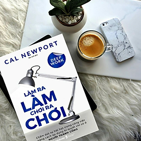 Deep Work - Làm Ra Làm Chơi Ra Chơi