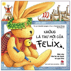 Những Lá Thư Mới Của Felix - Một Chú Thỏ Bé Du Hành Về Quá Khứ (Tái Bản)