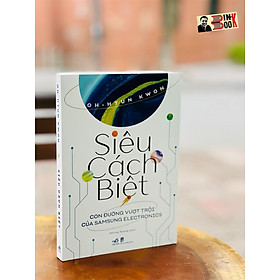 SIÊU CÁCH BIỆT - Con đường vượt trội của S.a.m.su.n.g Electronics - Oh-Hyun Kwon – Nhã Nam