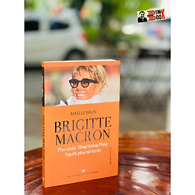 BRIGITTE MACRON - Phu nhân tổng thống Pháp - Người phụ nữ tự do - Maelle Brun - Nguyễn Thị Tươi dịch – Nxb Phụ Nữ Việt Nam (bìa mềm)